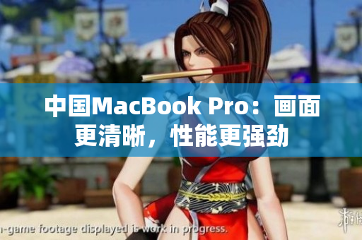 中國MacBook Pro：畫面更清晰，性能更強勁