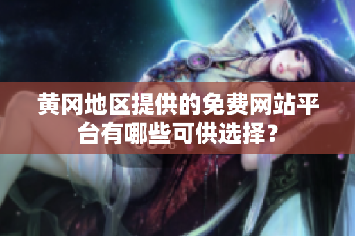 黃岡地區(qū)提供的免費網(wǎng)站平臺有哪些可供選擇？