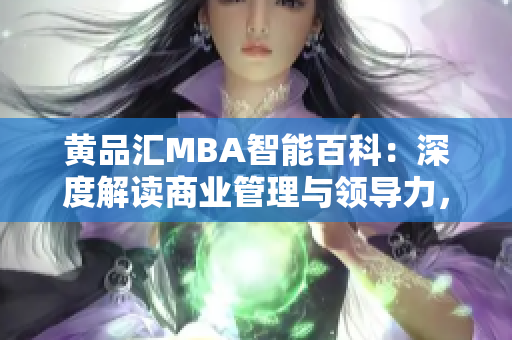 黃品匯MBA智能百科：深度解讀商業(yè)管理與領導力，助您成功登頂商業(yè)舞臺
