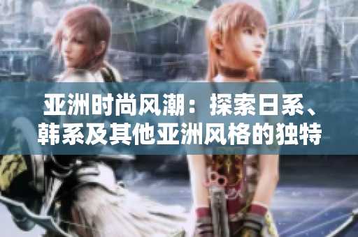 亞洲時尚風潮：探索日系、韓系及其他亞洲風格的獨特魅力