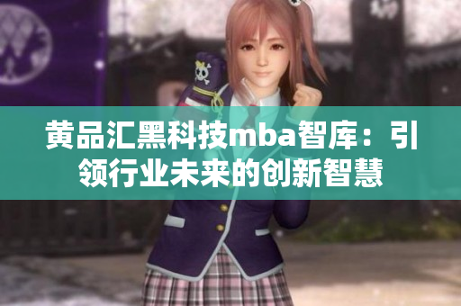 黃品匯黑科技mba智庫：引領行業(yè)未來的創(chuàng)新智慧
