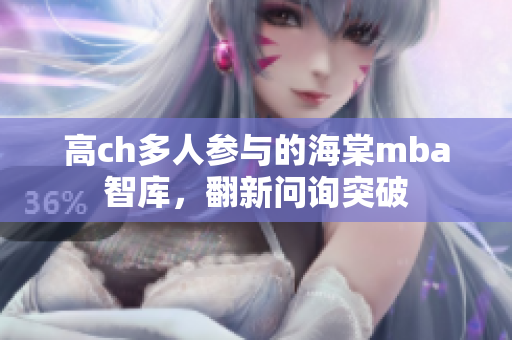 高ch多人參與的海棠mba智庫(kù)，翻新問(wèn)詢突破