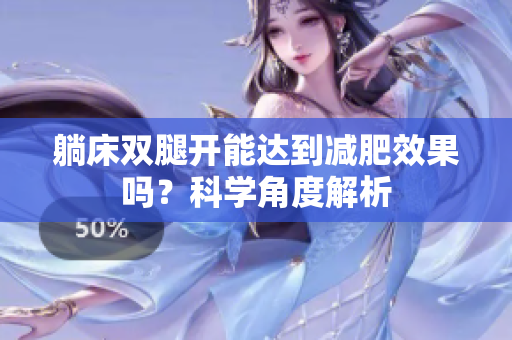 躺床雙腿開(kāi)能達(dá)到減肥效果嗎？科學(xué)角度解析