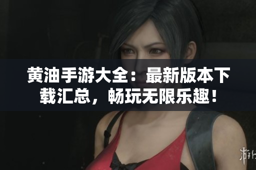 黃油手游大全：最新版本下載匯總，暢玩無(wú)限樂(lè)趣！
