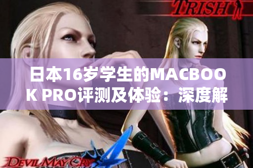 日本16歲學(xué)生的MACBOOK PRO評(píng)測(cè)及體驗(yàn)：深度解析一款青少年用戶的選擇