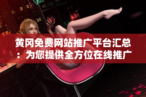 黃岡免費網(wǎng)站推廣平臺匯總：為您提供全方位在線推廣服務(wù)