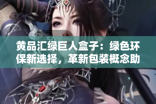 黃品匯綠巨人盒子：綠色環(huán)保新選擇，革新包裝概念助力可持續(xù)發(fā)展