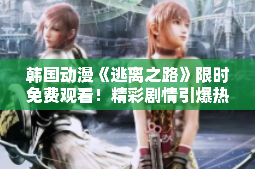 韓國動(dòng)漫《逃離之路》限時(shí)免費(fèi)觀看！精彩劇情引爆熱潮！