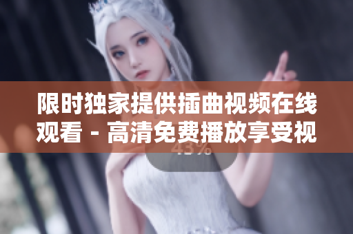 限時(shí)獨(dú)家提供插曲視頻在線觀看－高清免費(fèi)播放享受視聽盛宴