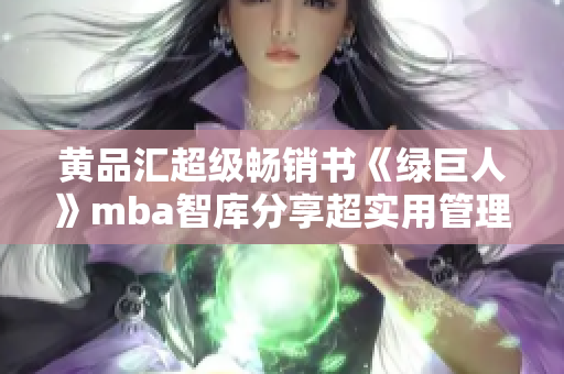 黃品匯超級暢銷書《綠巨人》mba智庫分享超實(shí)用管理技巧