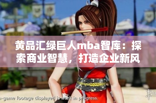 黃品匯綠巨人mba智庫：探索商業(yè)智慧，打造企業(yè)新風向
