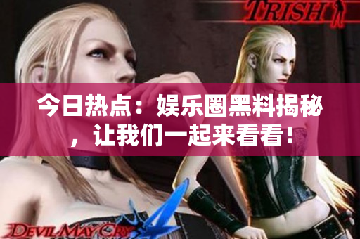 今日熱點：娛樂圈黑料揭秘，讓我們一起來看看！