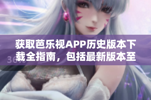 獲取芭樂視APP歷史版本下載全指南，包括最新版本至舊版本，詳細介紹及下載方法