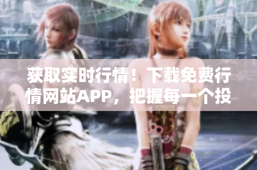 獲取實(shí)時(shí)行情！下載免費(fèi)行情網(wǎng)站APP，把握每一個(gè)投資機(jī)會(huì)
