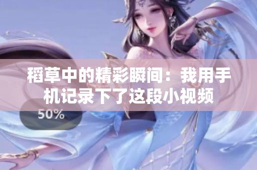 稻草中的精彩瞬間：我用手機(jī)記錄下了這段小視頻