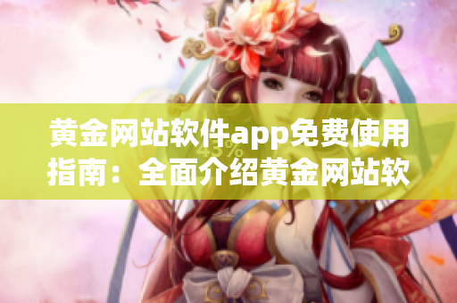 黃金網(wǎng)站軟件app免費(fèi)使用指南：全面介紹黃金網(wǎng)站軟件app的優(yōu)勢(shì)與操作技巧