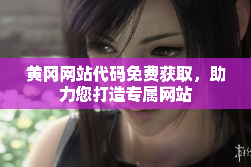 黃岡網(wǎng)站代碼免費(fèi)獲取，助力您打造專屬網(wǎng)站