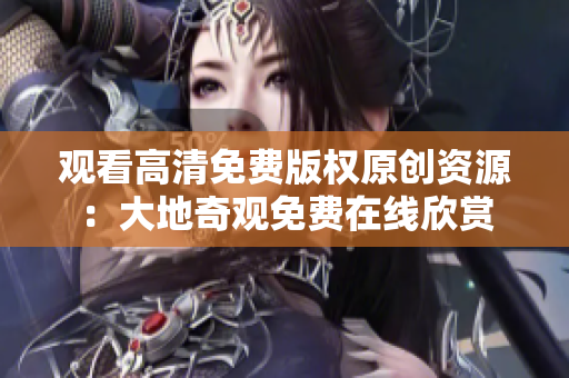 觀看高清免費版權原創(chuàng)資源：大地奇觀免費在線欣賞