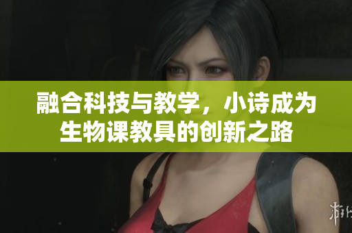 融合科技與教學，小詩成為生物課教具的創(chuàng)新之路