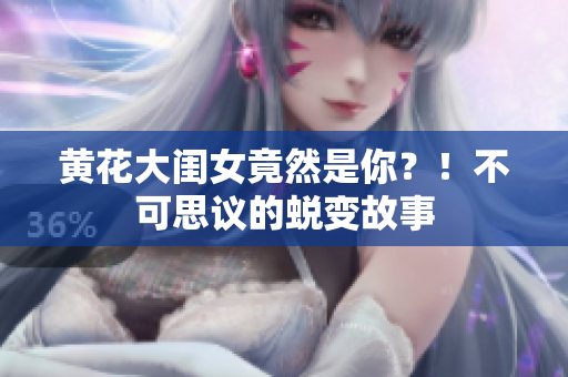 黃花大閨女竟然是你？！不可思議的蛻變故事