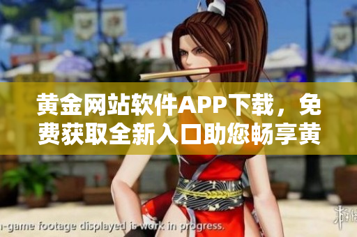 黃金網(wǎng)站軟件APP下載，免費(fèi)獲取全新入口助您暢享黃金交易創(chuàng)新體驗