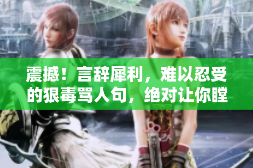 震撼！言辭犀利，難以忍受的狠毒罵人句，絕對讓你瞠目結舌！