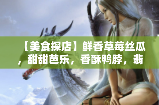 【美食探店】鮮香草莓絲瓜，甜甜芭樂，香酥鴨脖，翡翠手鐲的美味搭配