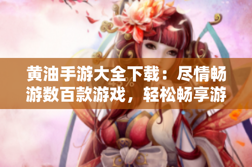 黃油手游大全下載：盡情暢游數(shù)百款游戲，輕松暢享游戲樂趣