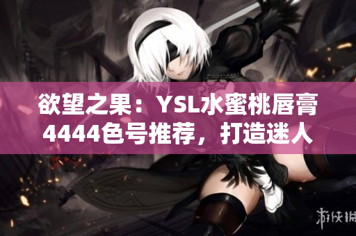 欲望之果：YSL水蜜桃唇膏4444色號(hào)推薦，打造迷人妝容