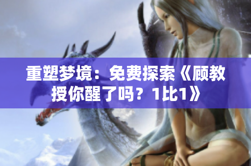 重塑夢(mèng)境：免費(fèi)探索《顧教授你醒了嗎？1比1》