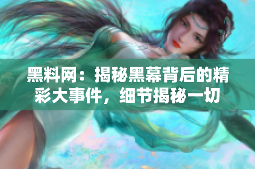 黑料網(wǎng)：揭秘黑幕背后的精彩大事件，細(xì)節(jié)揭秘一切
