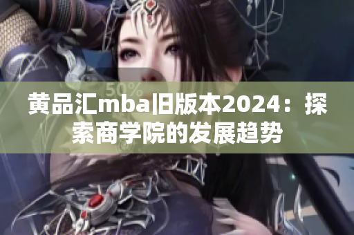 黃品匯mba舊版本2024：探索商學(xué)院的發(fā)展趨勢(shì)
