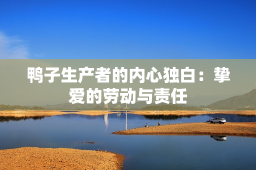 鴨子生產(chǎn)者的內(nèi)心獨(dú)白：摯愛的勞動(dòng)與責(zé)任
