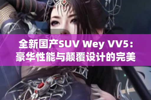 全新國(guó)產(chǎn)SUV Wey VV5：豪華性能與顛覆設(shè)計(jì)的完美融合