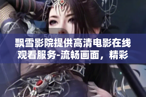 飄雪影院提供高清電影在線觀看服務(wù)-流暢畫面，精彩劇情，多樣選擇