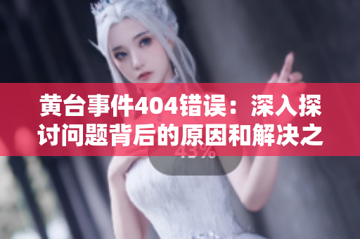 黃臺(tái)事件404錯(cuò)誤：深入探討問題背后的原因和解決之道