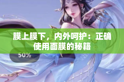 膜上膜下，內(nèi)外呵護(hù)：正確使用面膜的秘籍