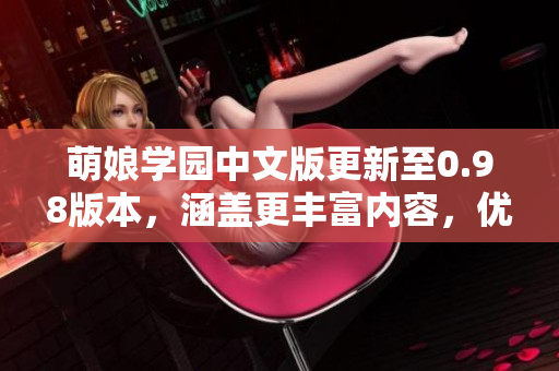 萌娘學(xué)園中文版更新至0.98版本，涵蓋更豐富內(nèi)容，優(yōu)化用戶體驗(yàn)。
