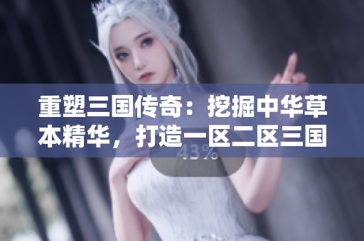重塑三國(guó)傳奇：挖掘中華草本精華，打造一區(qū)二區(qū)三國(guó)產(chǎn)液態(tài)寶藏