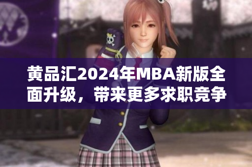 黃品匯2024年MBA新版全面升級(jí)，帶來更多求職競(jìng)爭(zhēng)力