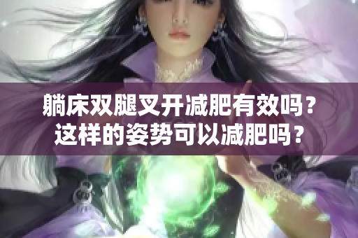 躺床雙腿叉開減肥有效嗎？這樣的姿勢(shì)可以減肥嗎？