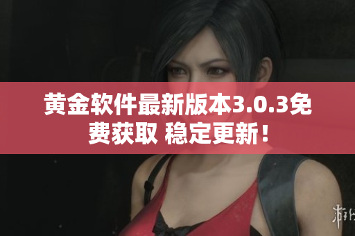 黃金軟件最新版本3.0.3免費(fèi)獲取 穩(wěn)定更新！