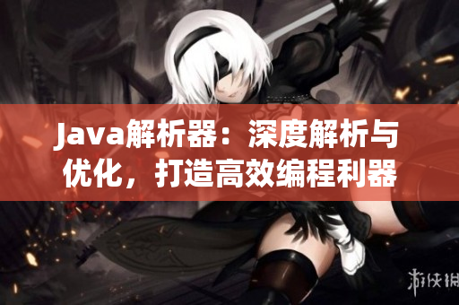 Java解析器：深度解析與優(yōu)化，打造高效編程利器