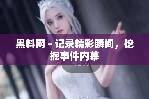 黑料網(wǎng) - 記錄精彩瞬間，挖掘事件內(nèi)幕