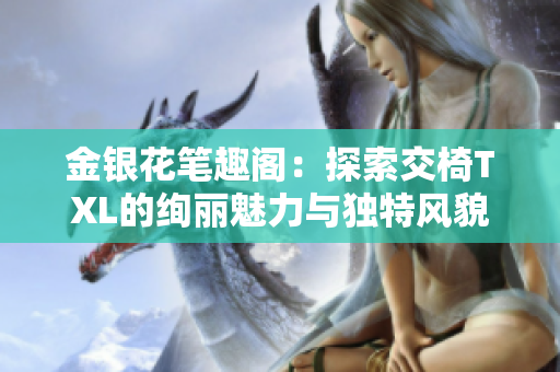 金銀花筆趣閣：探索交椅TXL的絢麗魅力與獨(dú)特風(fēng)貌