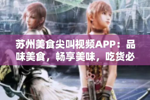 蘇州美食尖叫視頻APP：品味美食，暢享美味，吃貨必備的視頻分享平臺(tái)
