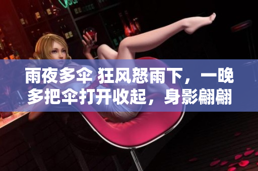 雨夜多傘 狂風(fēng)怒雨下，一晚多把傘打開(kāi)收起，身影翩翩而過(guò)