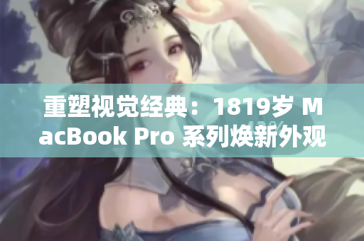 重塑視覺(jué)經(jīng)典：1819歲 MacBook Pro 系列煥新外觀