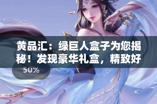 黃品匯：綠巨人盒子為您揭秘！發(fā)現(xiàn)豪華禮盒，精致好禮一網(wǎng)打盡