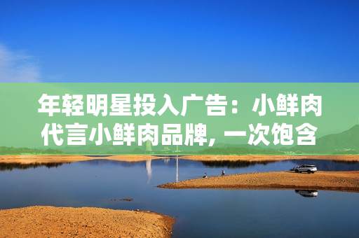年輕明星投入廣告：小鮮肉代言小鮮肉品牌, 一次飽含活力的營(yíng)銷(xiāo)策略
